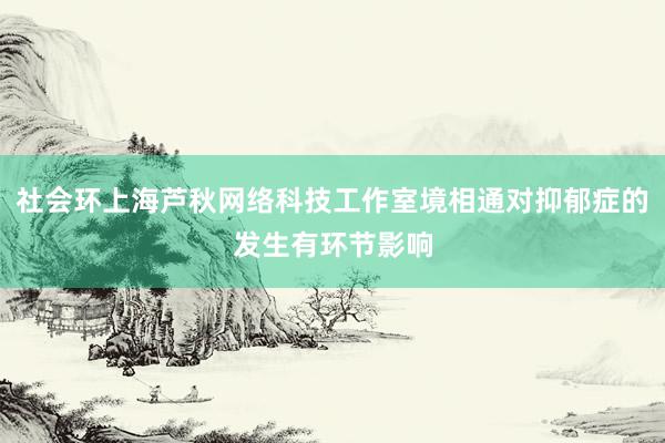 社会环上海芦秋网络科技工作室境相通对抑郁症的发生有环节影响