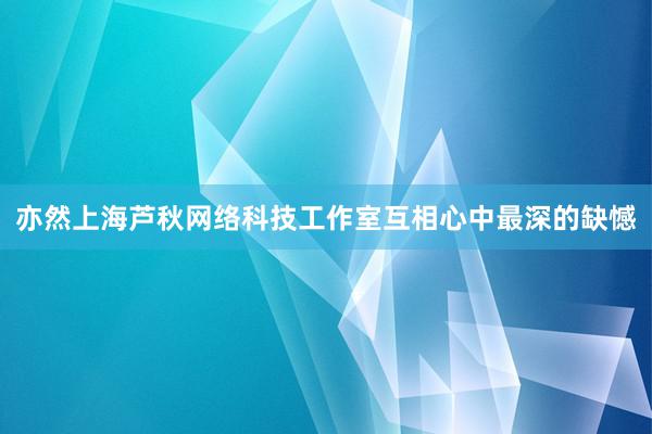 亦然上海芦秋网络科技工作室互相心中最深的缺憾