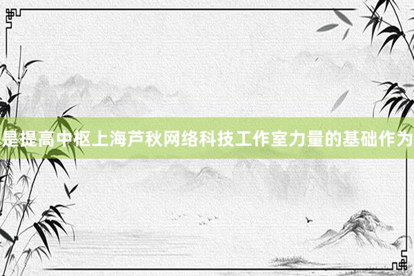 是提高中枢上海芦秋网络科技工作室力量的基础作为